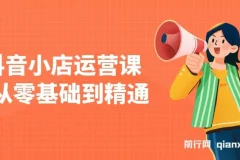 抖音小店运营课：零基础到精通，涵盖注册开店、选品与推广