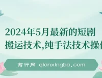 2024年5月最新短剧搬运技术：纯手法操作