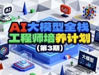 AI大模型全栈工程师培养计划（第三期）——从零到就业，打造下一代AI核心人才
