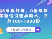 微信引流训练营：28节视频课，零基础教你微信引流加粉术，日加100 – 1000粉
