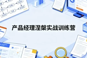 产品经理涅槃实战训练营：开发数据产品与AI产品通关课程
