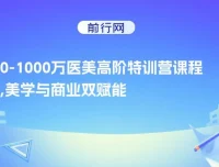 0-1000W医美高阶特训营课程：美学与商业双赋能