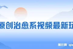 纯原创治愈系视频最新玩法，快速起号，简单易上手