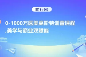 0-1000W医美高阶特训营课程：美学与商业双赋能