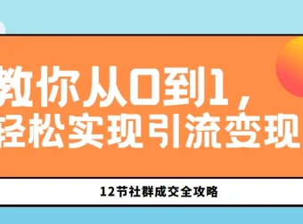 12节社群成交全攻略：从0到1实现社群引流变现