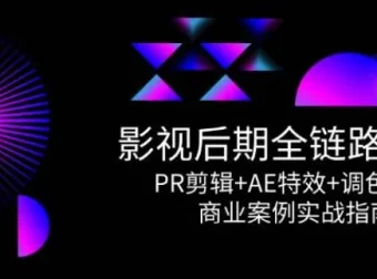 影视后期全链路课程：PR剪辑、AE特效与调色系统商业实战指南