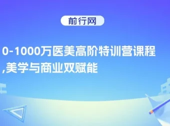 0-1000W医美高阶特训营课程：美学与商业双赋能