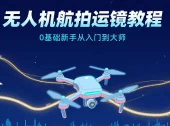 无人机航拍运镜教程：0基础新手从入门到大师