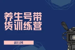 养生号带货特训营7.0（第九期）：收益更稳定的带货玩法
