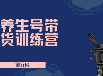 养生号带货特训营7.0（第九期）：收益更稳定的带货玩法