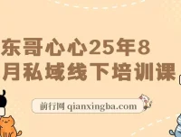 东哥心心2025年8月私域线下培训课：全程录音、视频及文档资料