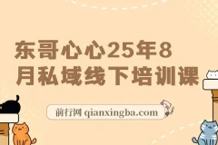 东哥心心2025年8月私域线下培训课：全程录音、视频及文档资料