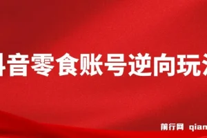 抖音零食账号逆向玩法课程：无需混剪，一部手机月入过万