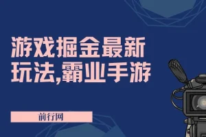 抖音新风口5.0玩法：游戏掘金霸业手游变现攻略