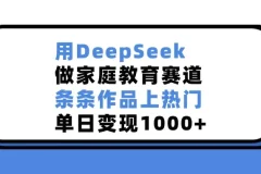 用DeepSeek开拓家庭教育赛道，作品热门变现佳
