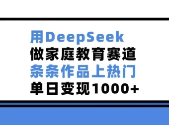 用DeepSeek开拓家庭教育赛道，作品热门变现佳