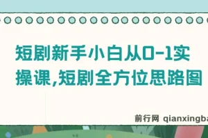 短剧新手小白从0 – 1实操课：全方位思路指导