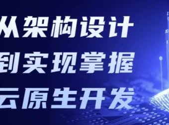 从架构设计到实现，掌握云原生开发课程