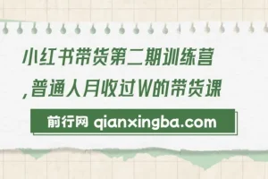 小红书带货第二期训练营：普通人月入过万的带货课程