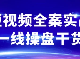 短视频全案实战一线操盘干货：解锁全流程实战秘籍