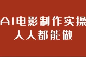AI电影制作实操课程：人人都能掌握的电影制作秘籍