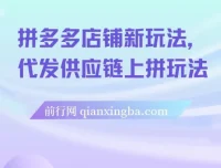 拼多多店铺代发供应链上拼玩法课程