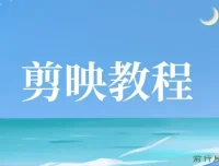 剪映教程：全面掌握视频剪辑技巧