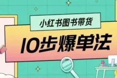 小红书图书带货10步爆单法：从0到1的图书带货玩法课程