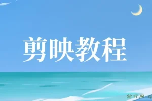 剪映教程：全面掌握视频剪辑技巧