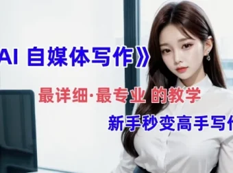 全网最全最细最专业的AI自媒体写作教学，助新手小白变身写作高手