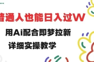 即梦拉新实操教程：小白借助AI轻松做拉新