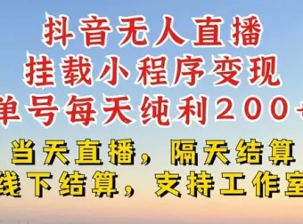 抖音无人直播带货挂载小程序：不违规、不封号，轻松变现