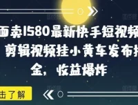 快手短视频带货项目：剪辑视频挂小黄车挣佣金课程