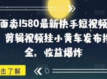 快手短视频带货项目：剪辑视频挂小黄车挣佣金课程