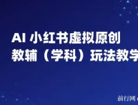 AI+小红书虚拟原创教辅（学科）玩法教学：新手小白小红书月入2W秘籍