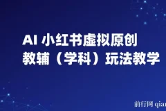 AI+小红书虚拟原创教辅（学科）玩法教学：新手小白小红书月入2W秘籍