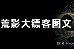 荒影大镖客图文小说爆款课程：2025年热门图文小说创作教程