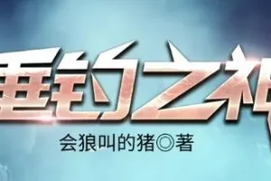 有声小说《垂钓之神》 会狼叫的猪著 骤雨惊弦、思大咖播讲 3256集完结