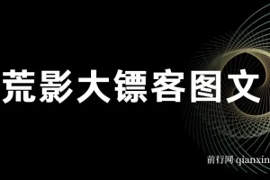 荒影大镖客图文小说爆款课程：2025年热门图文小说创作教程
