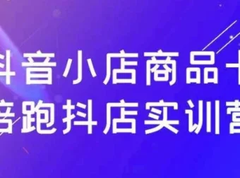 抖音小店商品卡陪跑抖店实训营