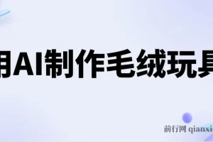 用AI制作毛绒玩具项目：轻松实现日入四位数