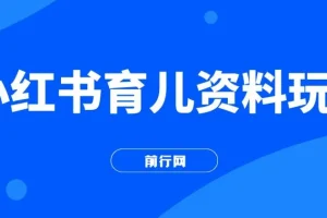 小红书育儿资料玩法：母婴长赛道长久操作项目