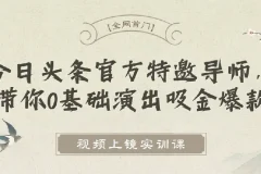 视频上镜实训课：今日头条官方特邀导师带你0基础打造吸金爆款
