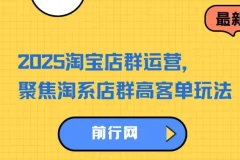 2023 – 2025淘宝店群运营：聚焦淘系店群高客单玩法，掌握全周期运营打法
