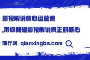影视解说核心运营课：触碰影视解说真正的核心