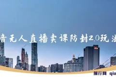 抖音无人直播卖课防封2.0玩法：24小时无人直播，日入5000+