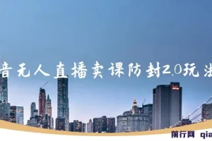 抖音无人直播卖课防封2.0玩法：24小时无人直播，日入5000+