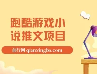 跑酷游戏小说推文项目：小白友好，0粉也能变现