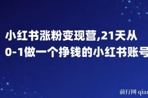 小红书涨粉变现营：21天从0到1打造挣钱的小红书账号
