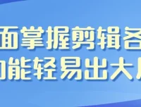 全面掌握剪辑功能，轻松剪出大片——影视剪辑带货全能班课程